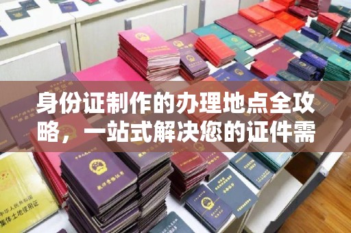 双辽身份证制作的办理地点全攻略，一站式解决您的证件需求